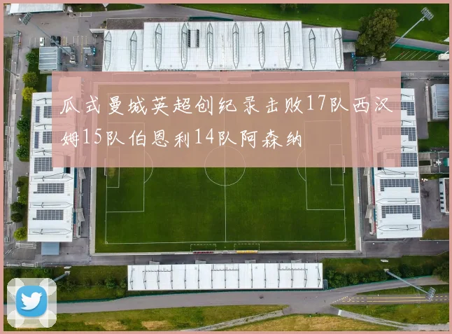 瓜式曼城英超创纪录击败17队西汉姆15队伯恩利14队阿森纳