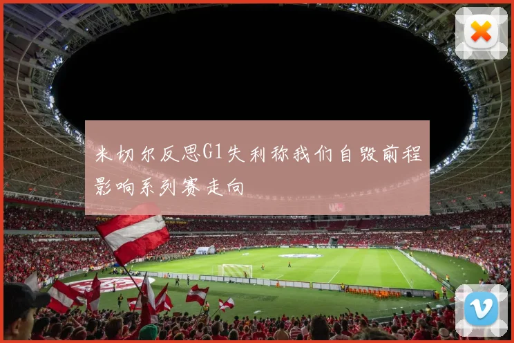 米切尔反思G1失利称我们自毁前程影响系列赛走向