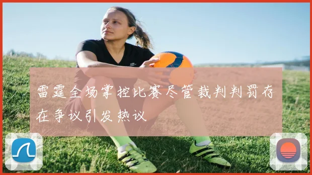 雷霆全场掌控比赛尽管裁判判罚存在争议引发热议
