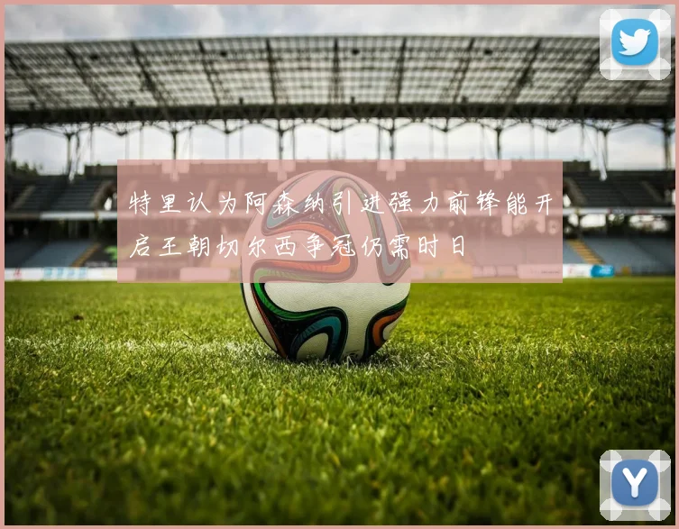 特里认为阿森纳引进强力前锋能开启王朝切尔西争冠仍需时日