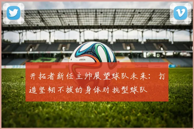 开拓者新任主帅展望球队未来：打造坚韧不拔的身体对抗型球队