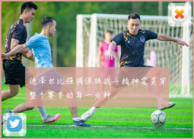 德泽尔比强调保级战斗精神需贯穿整个赛季的每一分钟