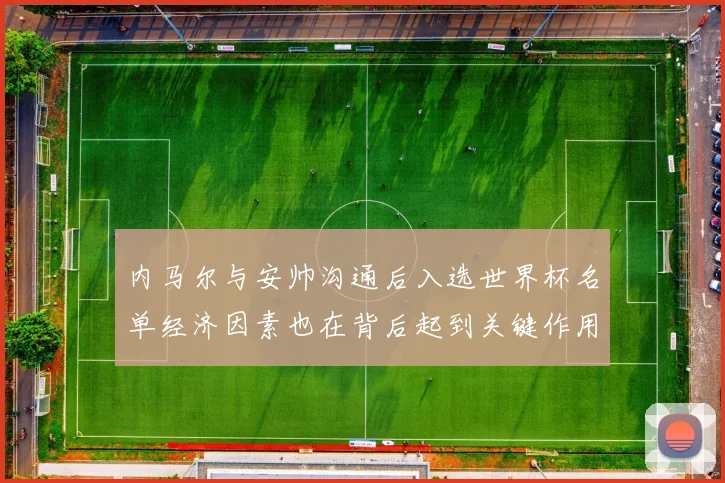 内马尔与安帅沟通后入选世界杯名单经济因素也在背后起到关键作用