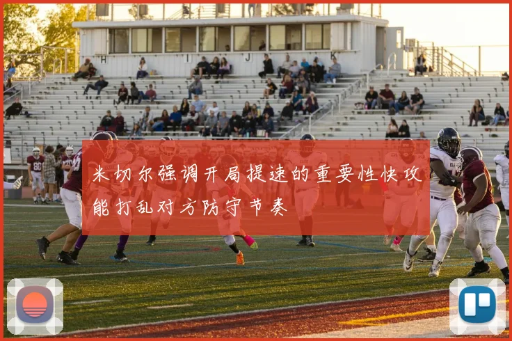 米切尔强调开局提速的重要性快攻能打乱对方防守节奏