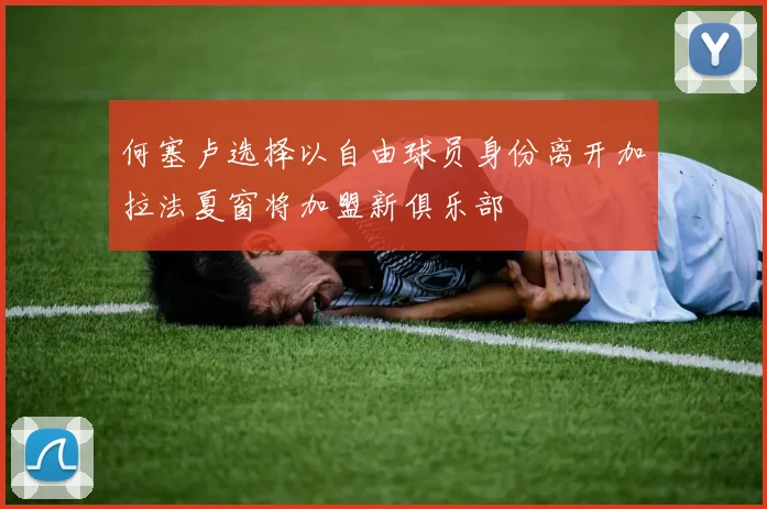 何塞卢选择以自由球员身份离开加拉法夏窗将加盟新俱乐部
