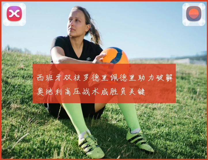 西班牙双核罗德里佩德里助力破解奥地利高压战术成胜负关键