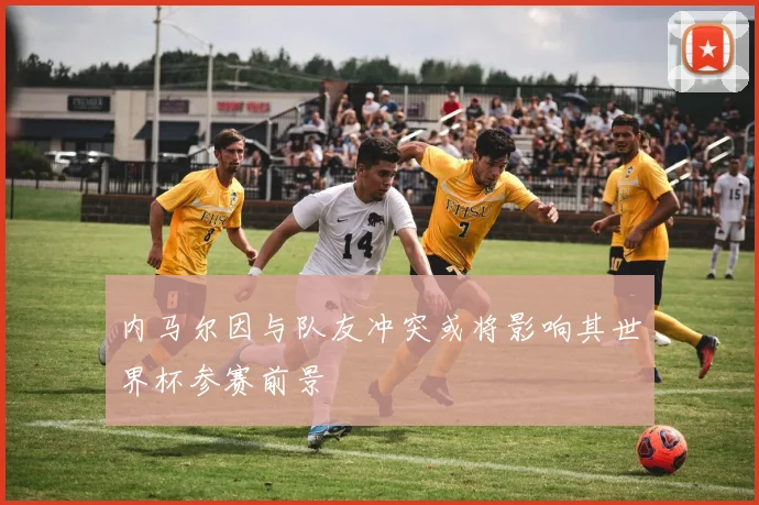 内马尔因与队友冲突或将影响其世界杯参赛前景